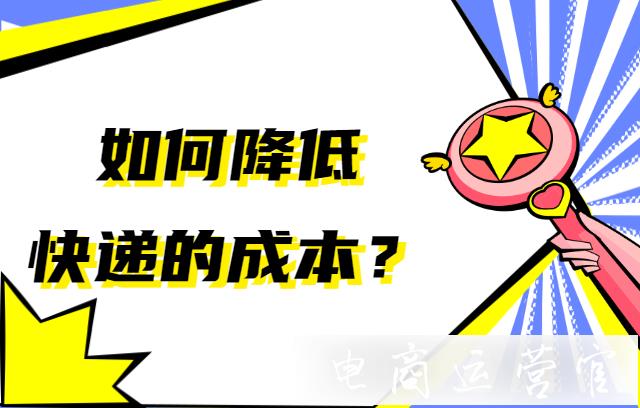 如何降低寄快遞的成本費(fèi)用?菜鳥裹裹商家版